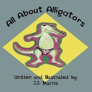 All about Alligators di J. J. Morris edito da America Star Books