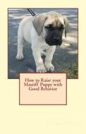 How to Raise Your Mastiff Puppy with Good Behavior di Vince Stead edito da Createspace