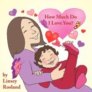 How Much Do I Love You? di Linsey Rosland edito da Authorhouse