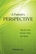 A Patient's Perspective: Tips for Your Doctor Visits and More di Patricia Cyr edito da Createspace