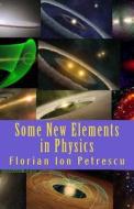 Some New Elements in Physics di Florian Ion Tiberiu Petrescu, Dr Florian Ion Petrescu edito da Createspace