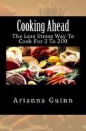 Cooking Ahead: The Less Stress Way to Cook for 2 to 200 di Arianna Guinn edito da Createspace