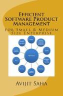 Efficient Software Product Management: For Small & Medium Size Enterprise di Avijit Saha edito da Createspace