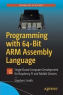 Programming with 64-Bit Arm Assembly Language: Single Board Computer Development for Raspberry Pi and Mobile Devices di Stephen Smith edito da APRESS