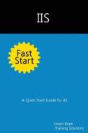 IIS Fast Start: A Quick Start Guide for IIS di Smart Brain Training Solutions edito da Createspace
