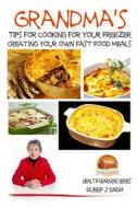 Grandma's Tips for Cooking for Your Freezer - Creating Your Own Fast Food Meals di Dueep J. Singh, John Davidson edito da Createspace