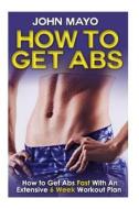 How to Get ABS: How to Get ABS Fast with an Extensive 6 Week Workout Plan di John Mayo edito da Createspace
