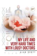 My Life and Very Hard Times with Lousy Doctors di Alan Scott edito da Xlibris