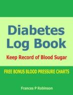 Diabetes Log Book: Keep Record of Blood Sugar in This Diabetes Log Book di Frances P. Robinson edito da Createspace