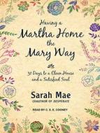 Having a Martha Home the Mary Way: 31 Days to a Clean House and a Satisfied Soul di Sarah Mae edito da Tantor Audio