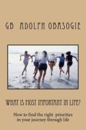 What Is Most Important in Life?: How to Find the Right Priorities in Your Journey Through Life di Gb Adolph Obasogie edito da Createspace