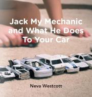 Jack My Mechanic and What He Does To Your Car di Neva Westcott edito da FriesenPress