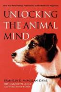 Unlocking the Animal Mind: How Your Pet's Feelings Hold the Key to His Health and Happiness di Franklin D. McMillan edito da Rodale Books