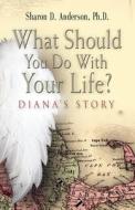 What Should You Do With Your Life? Diana\'s Story di Sharon D. Anderson Ph.D. edito da Booklocker Inc.,us