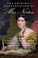 The Criminal Conversation of Mrs. Norton: Victorian England's "Scandal of the Century" and the Fallen Socialite Who Chan di Diane Atkinson edito da CHICAGO REVIEW PR