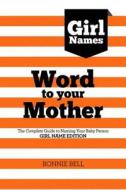 Word to Your Mother: Baby Names for Girls the Complete Guide to Naming Your Baby Person di Bonnie Bell edito da Wtym