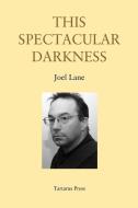 This Spectacular Darkness: Critical Essays di Joel Lane edito da LIGHTNING SOURCE INC