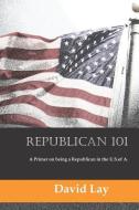 Republican 101: A Primer on Being a Republican in the U.S. of A. di David Lay edito da LIGHTNING SOURCE INC