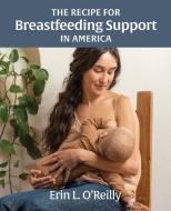 The Recipe for Breastfeeding Support in America di Erin L. O'Reilly edito da Healthy Nourishment, LLC