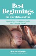 Best Beginnings For Your Baby And You di Sarah Woodhouse edito da Troubador Publishing