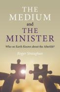 Medium And The Minister, The - Who On Earth Knows About The Afterlife? di Roger Straughan edito da John Hunt Publishing