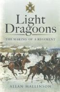 Light Dragoons: The Making of a Regiment di Allan Mallinson edito da Pen & Sword Books Ltd
