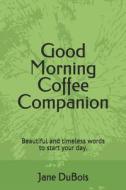 Good Morning Coffee Companion: Uplifting and Comforting Scriptures from the King James Version of the Bible to Start You di Jane DuBois edito da LIGHTNING SOURCE INC