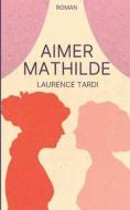 Aimer Mathilde di Laurence Tardi edito da LIGHTNING SOURCE INC
