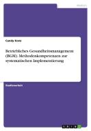 Betriebliches Gesundheitsmanagement (BGM). Methodenkompetenzen zur systematischen Implementierung di Candy Konz edito da GRIN Verlag