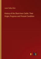 History of the Short-horn Cattle: Their Origin, Progress and Present Condition di Lewis Falley Allen edito da Outlook Verlag