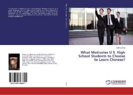 What Motivates U.S. High School Students to Choose to Learn Chinese? di Suihua Zhao edito da LAP Lambert Academic Publishing
