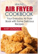 Healthy Air Fryer Cookbook di Mary Gonzalez edito da Books on Demand