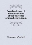 Preadamites Or, A Demonstraiton Of The Existence Of Men Before Adam di Alexander Winchell edito da Book On Demand Ltd.