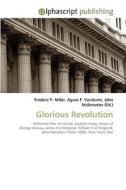 Glorious Revolution di Frederic P Miller, Agnes F Vandome, John McBrewster edito da Alphascript Publishing