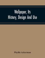Wallpaper, Its History, Design And Use di Phyllis Ackerman edito da Alpha Editions