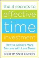 The 3 Secrets to Effective Time Investment: Achieve More Success with Less Stress di Elizabeth Grace Saunders edito da McGraw-Hill Education - Europe