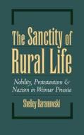 The Sanctity of Rural Life: Nobility, Protestantism, and Nazism in Weimar Prussia di Shelley Baranowski edito da OXFORD UNIV PR