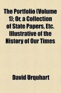 The Portfolio (volume 1); Or, A Collection Of State Papers, Etc. Illustrative Of The History Of Our Times di David Urquhart edito da General Books Llc