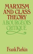 Marxism and Class Theory: A Bourgeois Critique di Frank Parkin edito da COLUMBIA UNIV PR