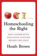 Homeschooling The Right di Professor Heath Brown edito da Columbia University Press