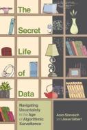 The Secret Life of Data: Navigating Hype and Uncertainty in the Age of Algorithmic Surveillance di Aram Sinnreich, Jesse Gilbert edito da MIT PR
