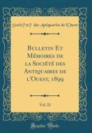 Bulletin Et Memoires de la Societe Des Antiquaires de L'Ouest, 1899, Vol. 22 (Classic Reprint) di Societe Des Antiquaries de L'Ouest edito da Forgotten Books