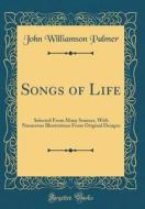 Songs of Life: Selected from Many Sources, with Numerous Illustrations from Original Designs (Classic Reprint) di John Williamson Palmer edito da Forgotten Books