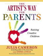 The Artist's Way for Parents: Raising Creative Children di Julia Cameron, Emma Lively edito da TARCHER JEREMY PUBL