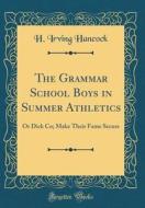 The Grammar School Boys in Summer Athletics: Or Dick Co; Make Their Fame Secure (Classic Reprint) di H. Irving Hancock edito da Forgotten Books