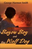 Bayou Boy and the Wolf Dog di George Harmon Smith edito da iUniverse