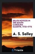 Death Notices in the South-Carolina Gazette, 1732-1775 di A. S. Salley edito da LIGHTNING SOURCE INC