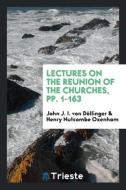 Lectures on the Reunion of the Churches, pp. 1-163 di John J. I. von Döllinger, Henry Nutcombe Oxenham edito da Trieste Publishing