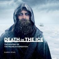 Death in the Ice: The Shocking Story of Franklin's Final Expedition di Karen Ryan edito da CANADIAN MUSEUM OF HISTORY
