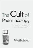 The Cult of Pharmacology di Richard DeGrandpre edito da Duke University Press
